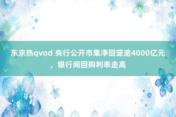 东京热qvod 央行公开市集净回笼逾4000亿元，银行间回购利率走高