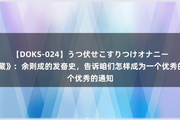 【DOKS-024】うつ伏せこすりつけオナニー 《潜藏》：余则成的发奋史，告诉咱们怎样成为一个优秀的通知