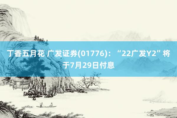 丁香五月花 广发证券(01776)：“22广发Y2”将于7月29日付息