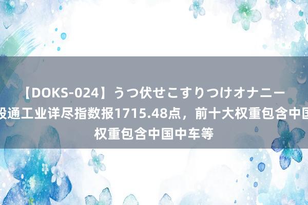 【DOKS-024】うつ伏せこすりつけオナニー 中证港股通工业详尽指数报1715.48点，前十大权重包含中国中车等