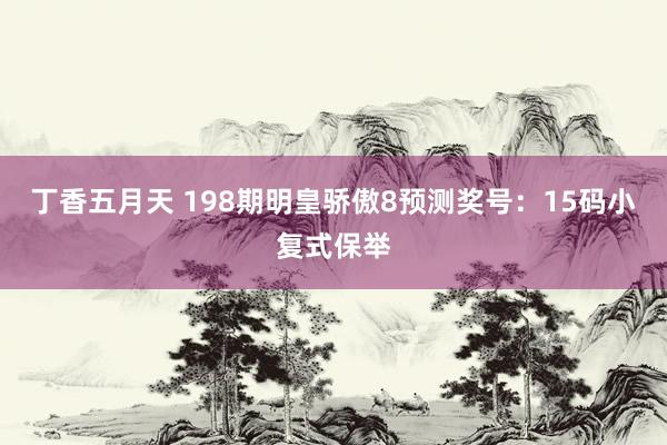 丁香五月天 198期明皇骄傲8预测奖号：15码小复式保举