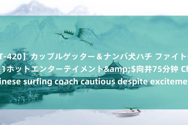 【HET-420】カップルゲッター＆ナンパ犬ハチ ファイト一発</a>2008-02-11ホットエンターテイメント&$向井75分钟 Chinese surfing coach cautious despite excitement on Olympic debut