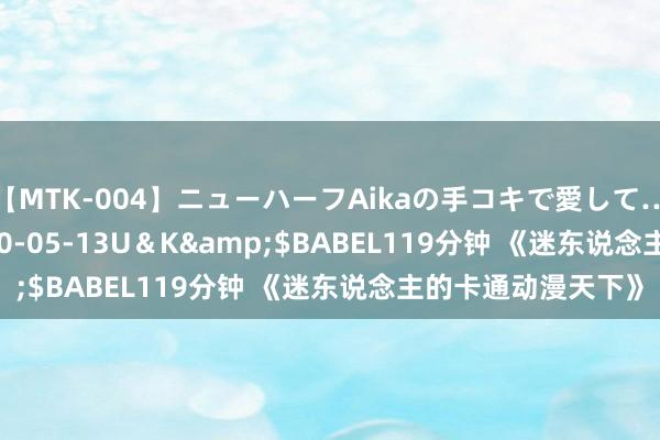 【MTK-004】ニューハーフAikaの手コキで愛して…。</a>2010-05-13U＆K&$BABEL119分钟 《迷东说念主的卡通动漫天下》