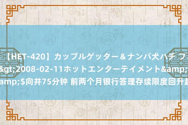 【HET-420】カップルゲッター＆ナンパ犬ハチ ファイト一発</a>2008-02-11ホットエンターテイメント&$向井75分钟 前两个月银行答理存续限度回升超万亿元 固收类产物受追捧