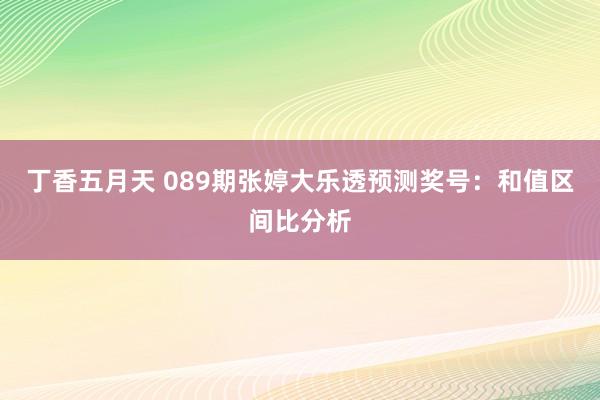 丁香五月天 089期张婷大乐透预测奖号：和值区间比分析