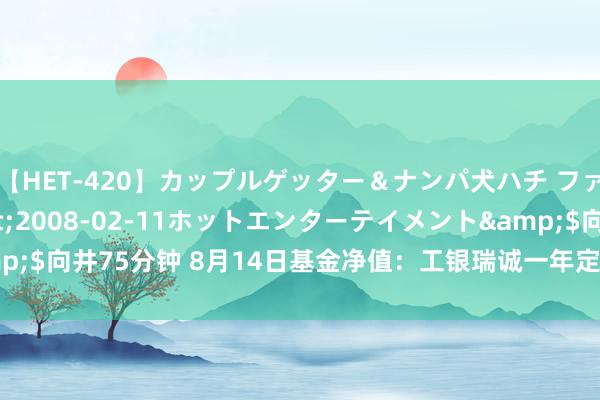 【HET-420】カップルゲッター＆ナンパ犬ハチ ファイト一発</a>2008-02-11ホットエンターテイメント&$向井75分钟 8月14日基金净值：工银瑞诚一年定开债券A最新净值1.0416