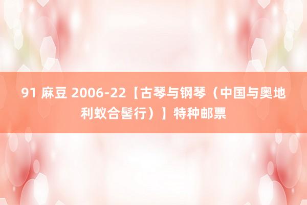 91 麻豆 2006-22【古琴与钢琴（中国与奥地利蚁合髻行）】特种邮票