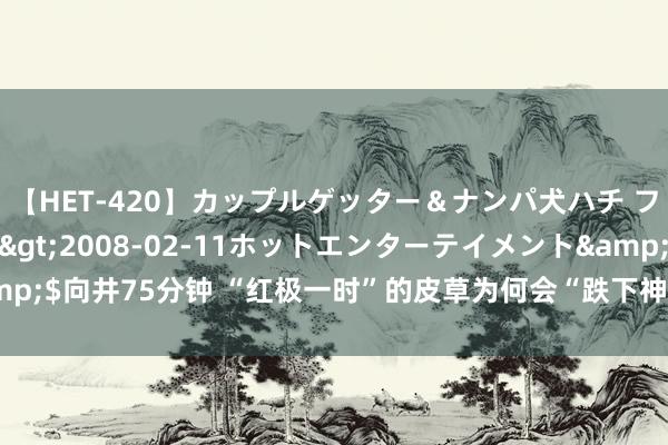 【HET-420】カップルゲッター＆ナンパ犬ハチ ファイト一発</a>2008-02-11ホットエンターテイメント&$向井75分钟 “红极一时”的皮草为何会“跌下神坛”？价钱太贵是它最大痛点