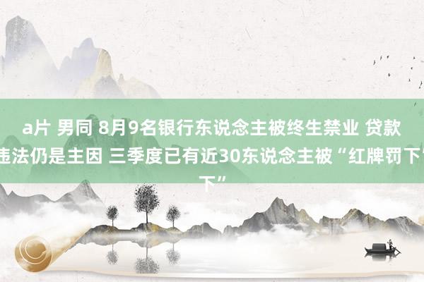 a片 男同 8月9名银行东说念主被终生禁业 贷款违法仍是主因 三季度已有近30东说念主被“红牌罚下”