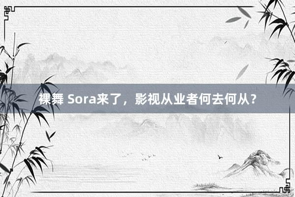 裸舞 Sora来了，影视从业者何去何从？