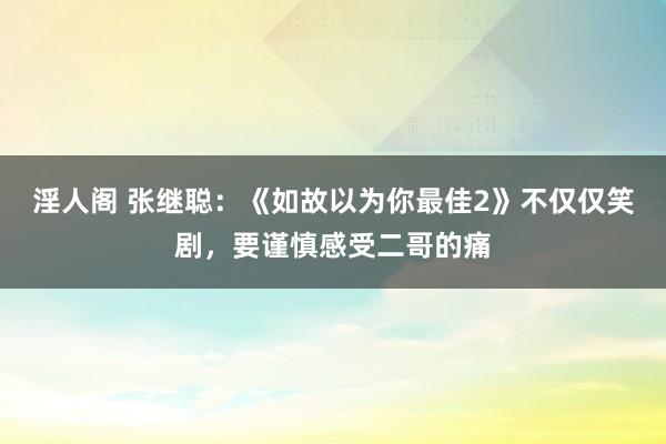 淫人阁 张继聪：《如故以为你最佳2》不仅仅笑剧，要谨慎感受二哥的痛